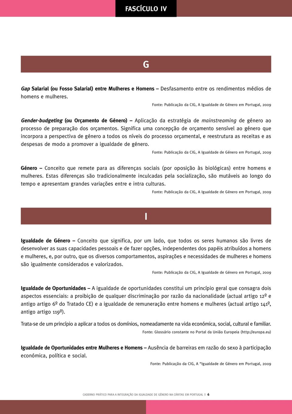 Significa uma concepção de orçamento sensível ao género que incorpora a perspectiva de género a todos os níveis do processo orçamental, e reestrutura as receitas e as despesas de modo a promover a