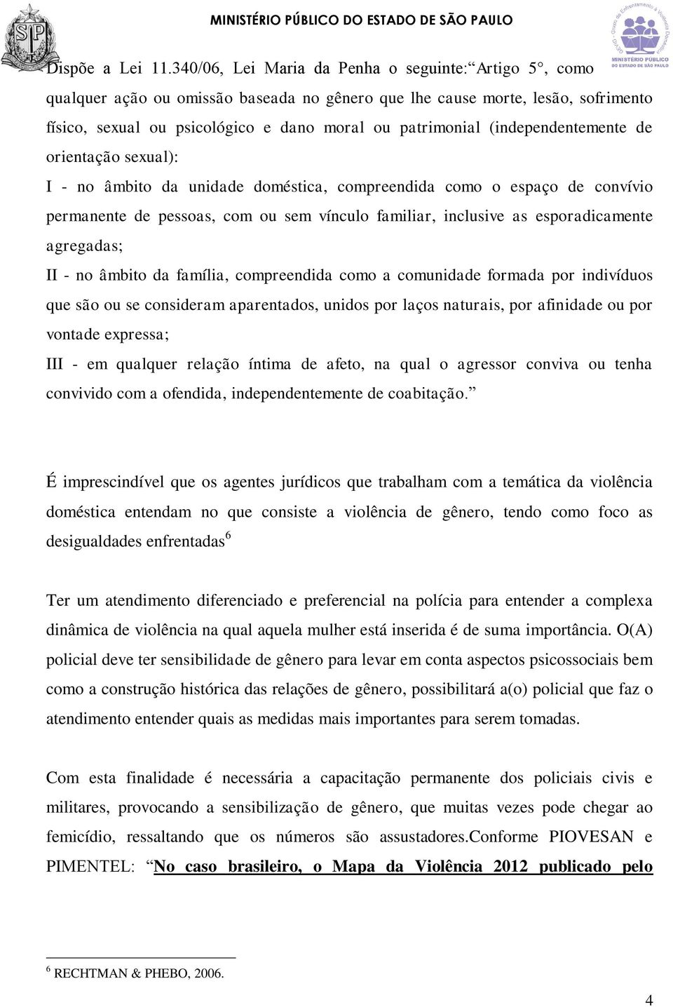 (independentemente de orientação sexual): I - no âmbito da unidade doméstica, compreendida como o espaço de convívio permanente de pessoas, com ou sem vínculo familiar, inclusive as esporadicamente