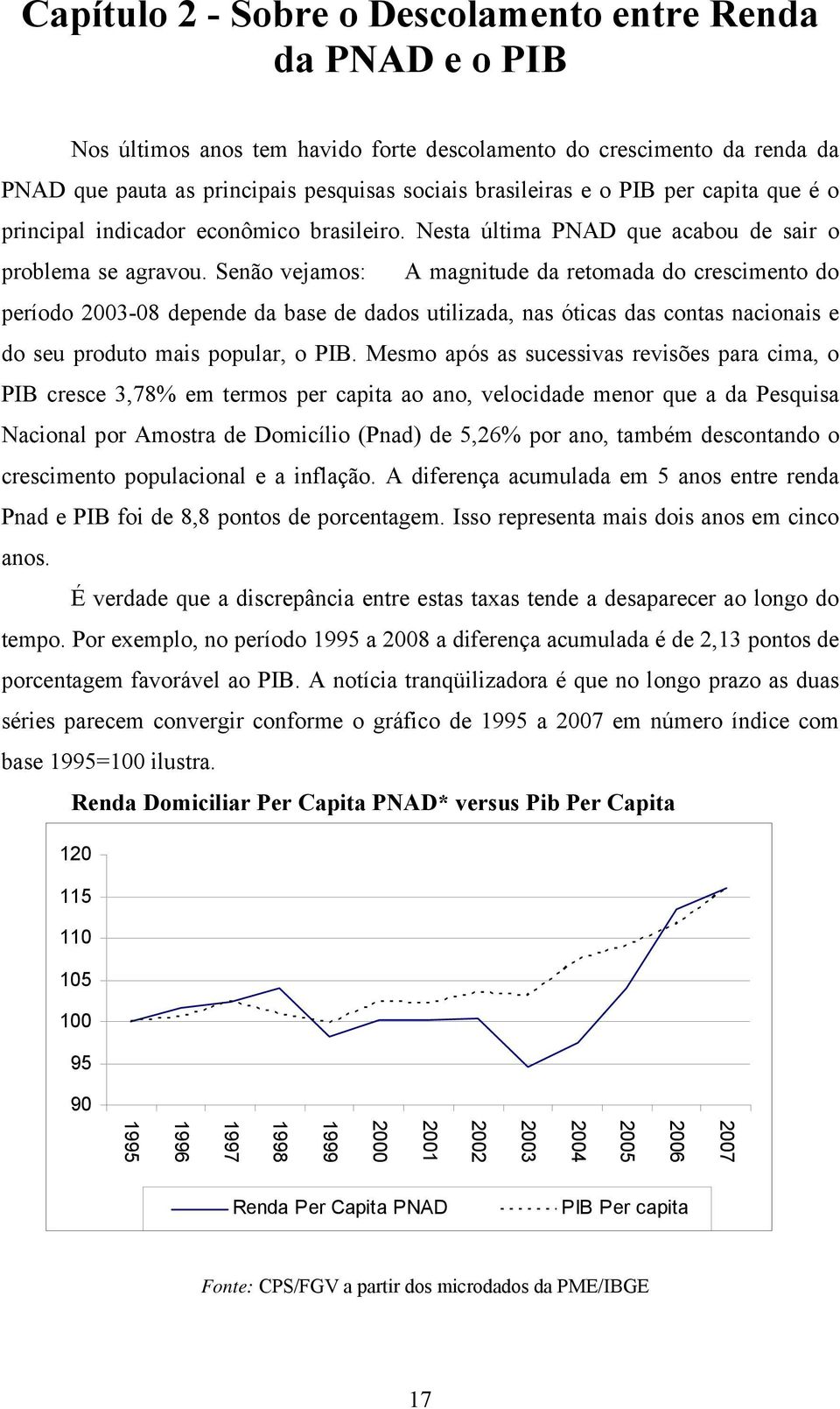 Senão vejamos: A magnitude da retomada do crescimento do período 2003-08 depende da base de dados utilizada, nas óticas das contas nacionais e do seu produto mais popular, o PIB.