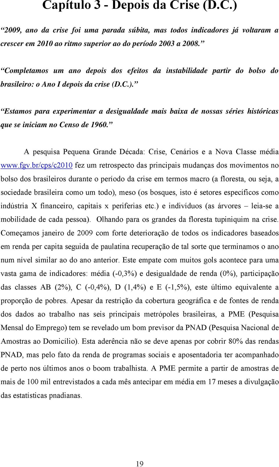 Estamos para experimentar a desigualdade mais baixa de nossas séries históricas que se iniciam no Censo de 1960. A pesquisa Pequena Grande Década: Crise, Cenários e a Nova Classe média www.fgv.