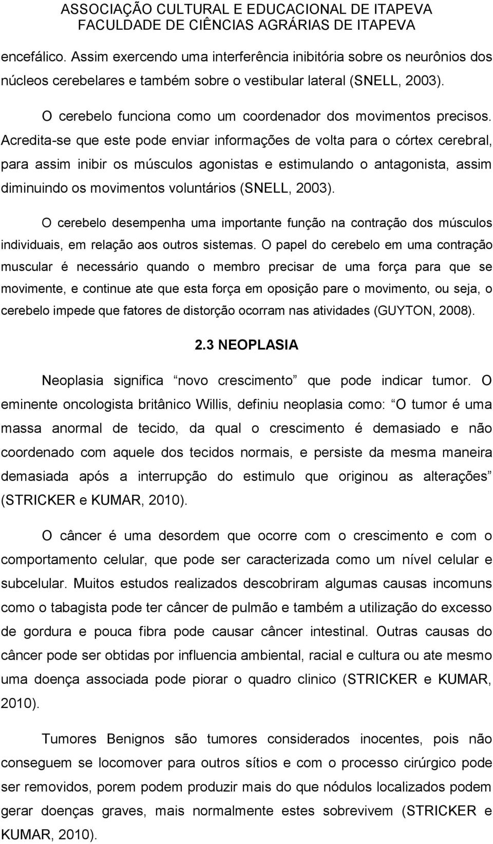 Acredita-se que este pode enviar informações de volta para o córtex cerebral, para assim inibir os músculos agonistas e estimulando o antagonista, assim diminuindo os movimentos voluntários (SNELL,