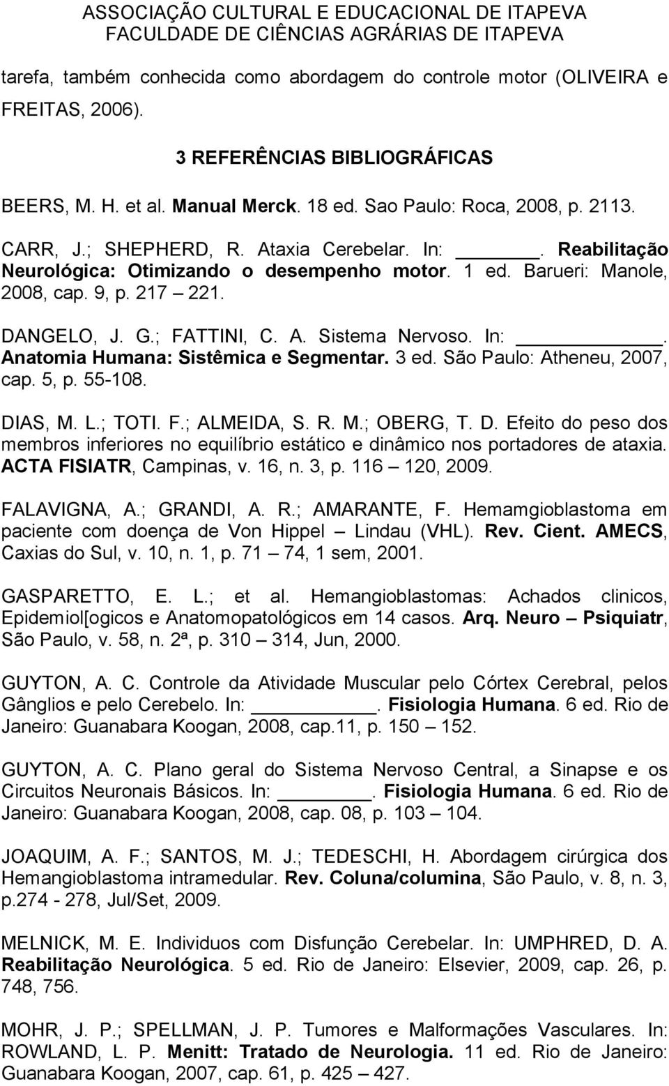 3 ed. São Paulo: Atheneu, 2007, cap. 5, p. 55-108. DIAS, M. L.; TOTI. F.; ALMEIDA, S. R. M.; OBERG, T. D. Efeito do peso dos membros inferiores no equilíbrio estático e dinâmico nos portadores de ataxia.