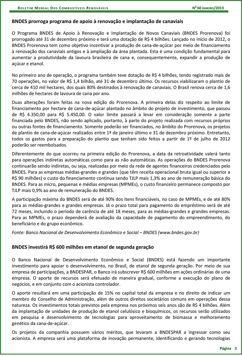 Lançado no início de 2012, o BNDES Prorenova tem como objetivo incentivar a produção de cana de açúcar por meio de financiamento à renovação dos canaviais antigos e à ampliação da área plantada.