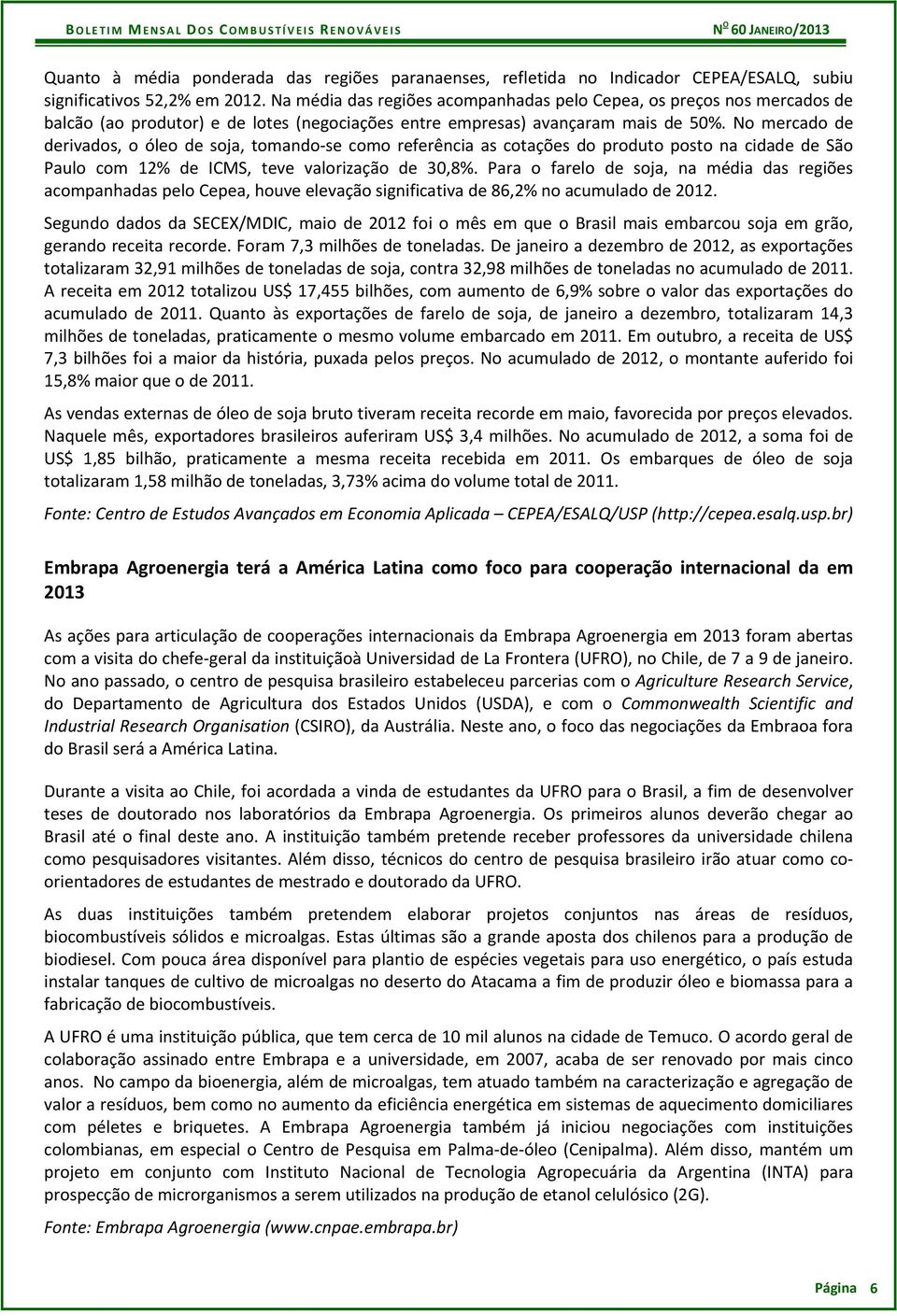 No mercado de derivados, o óleo de soja, tomando se como referência as cotações do produto posto na cidade de São Paulo com 12% de ICMS, teve valorização de 30,8%.