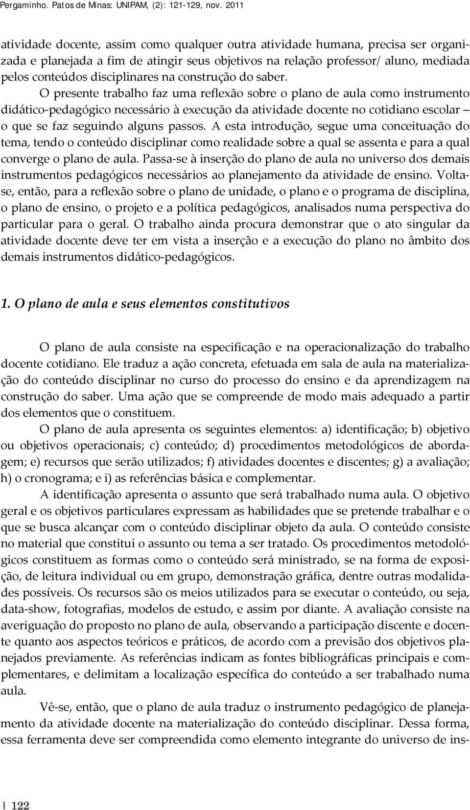 O presente trabalho faz uma reflexão sobre o plano de aula como instrumento didático pedagógico necessário à execução da atividade docente no cotidiano escolar o que se faz seguindo alguns passos.