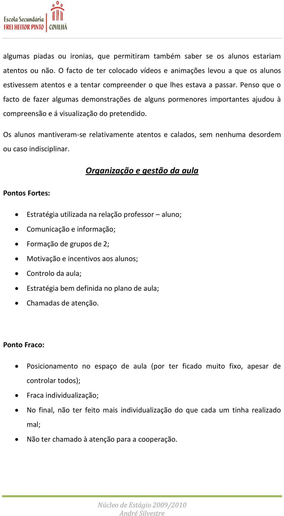 Penso que o facto de fazer algumas demonstrações de alguns pormenores importantes ajudou à compreensão e á visualização do pretendido.