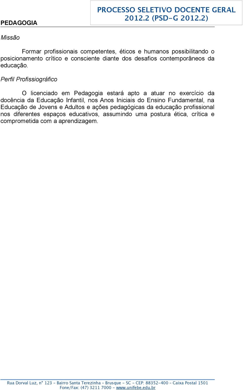 O licenciado em Pedagogia estará apto a atuar no exercício da docência da Educação Infantil, nos Anos Iniciais do