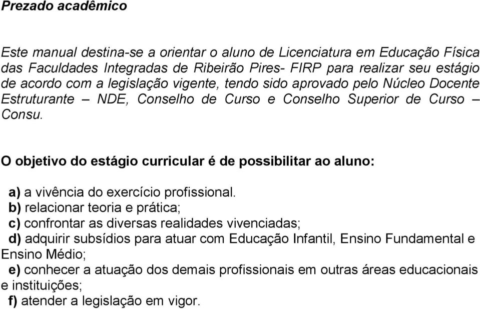 O objetivo do estágio curricular é de possibilitar ao aluno: a) a vivência do exercício profissional.