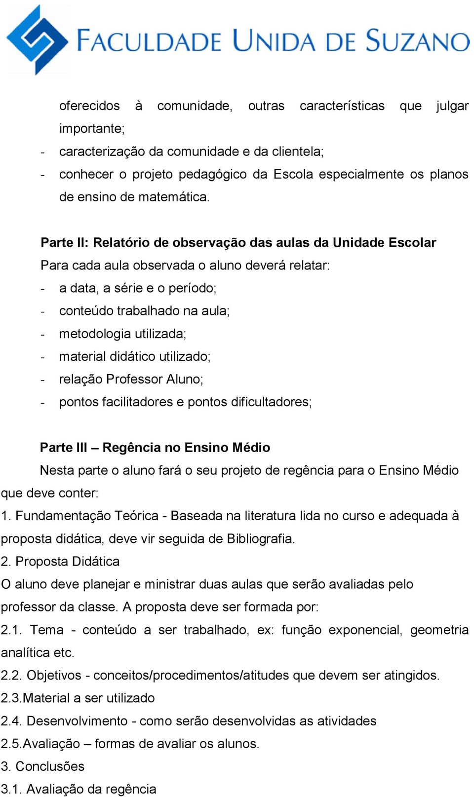 Parte II: Relatório de observação das aulas da Unidade Escolar Para cada aula observada o aluno deverá relatar: - a data, a série e o período; - conteúdo trabalhado na aula; - metodologia utilizada;