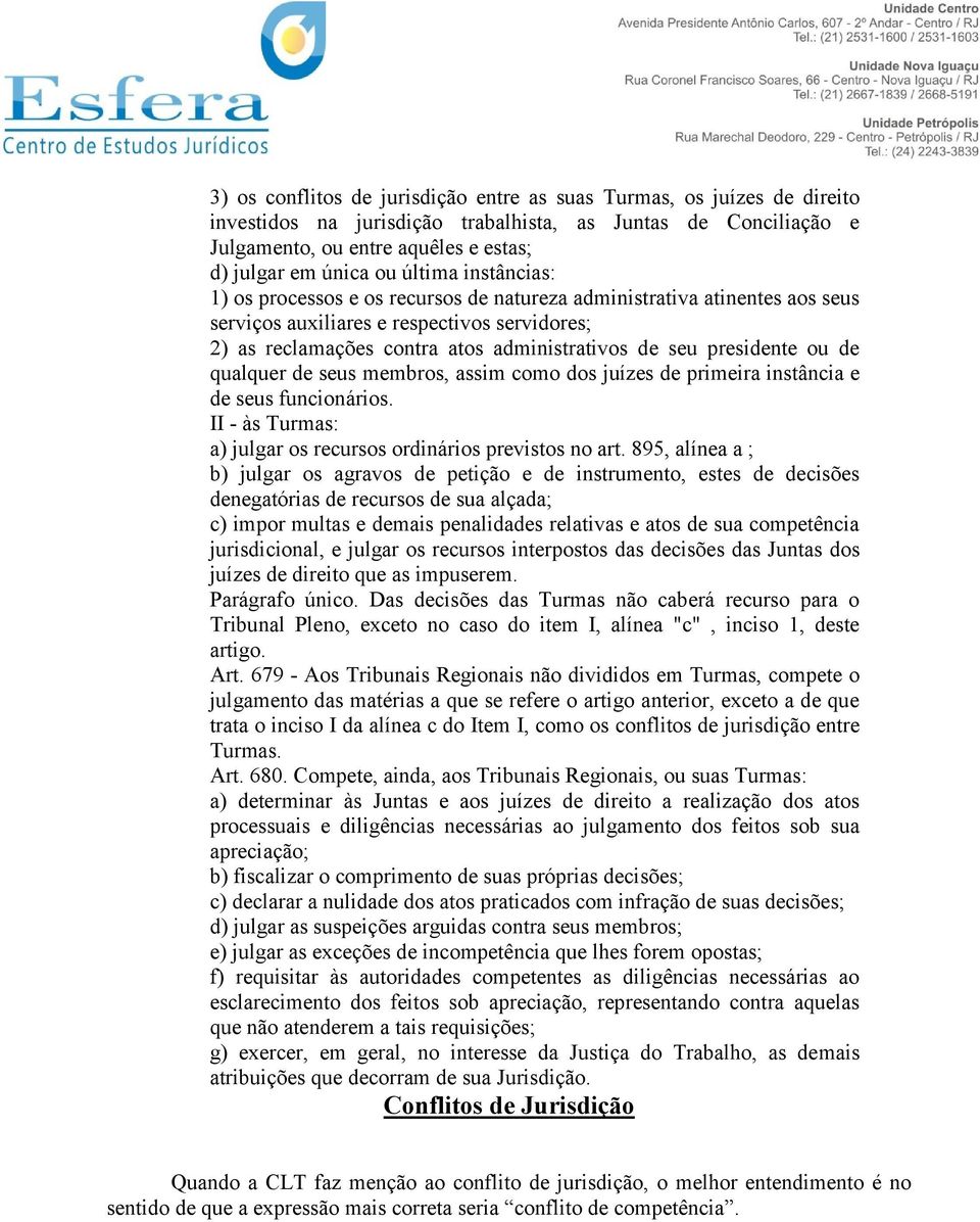 presidente ou de qualquer de seus membros, assim como dos juízes de primeira instância e de seus funcionários. II - às Turmas: a) julgar os recursos ordinários previstos no art.