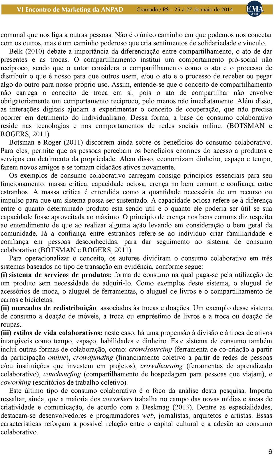 O compartilhamento institui um comportamento pró-social não recíproco, sendo que o autor considera o compartilhamento como o ato e o processo de distribuir o que é nosso para que outros usem, e/ou o