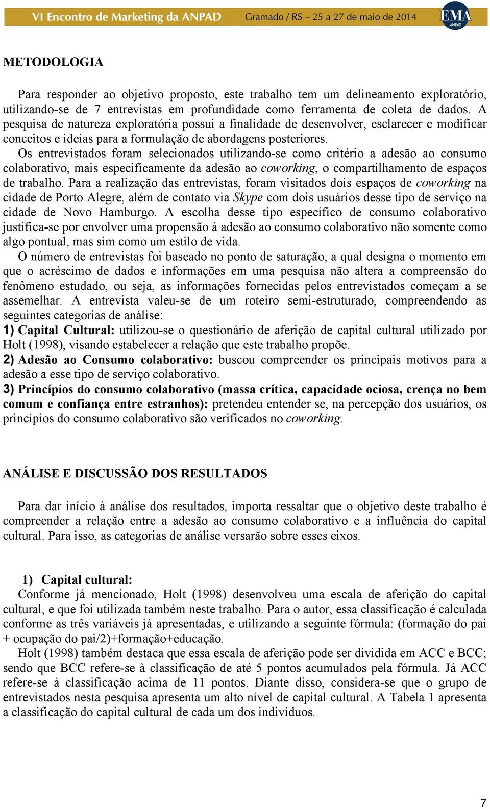 Os entrevistados foram selecionados utilizando-se como critério a adesão ao consumo colaborativo, mais especificamente da adesão ao coworking, o compartilhamento de espaços de trabalho.