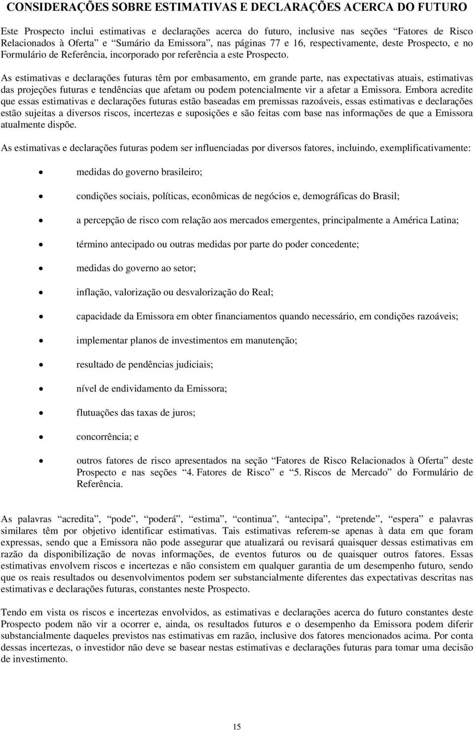 As estimativas e declarações futuras têm por embasamento, em grande parte, nas expectativas atuais, estimativas das projeções futuras e tendências que afetam ou podem potencialmente vir a afetar a