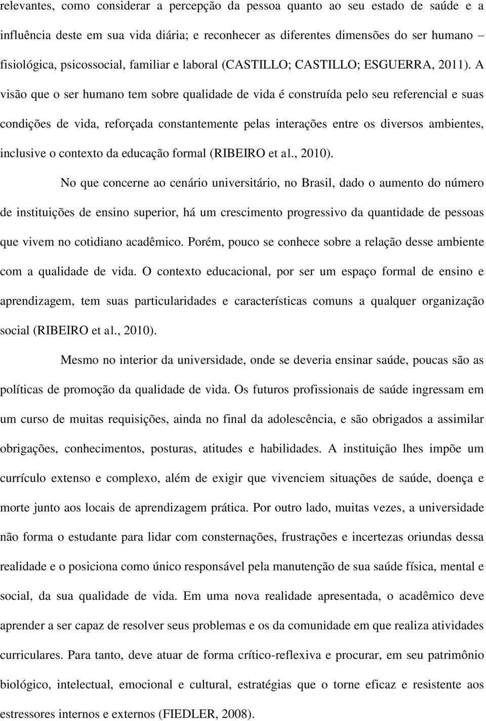 A visão que o ser humano tem sobre qualidade de vida é construída pelo seu referencial e suas condições de vida, reforçada constantemente pelas interações entre os diversos ambientes, inclusive o