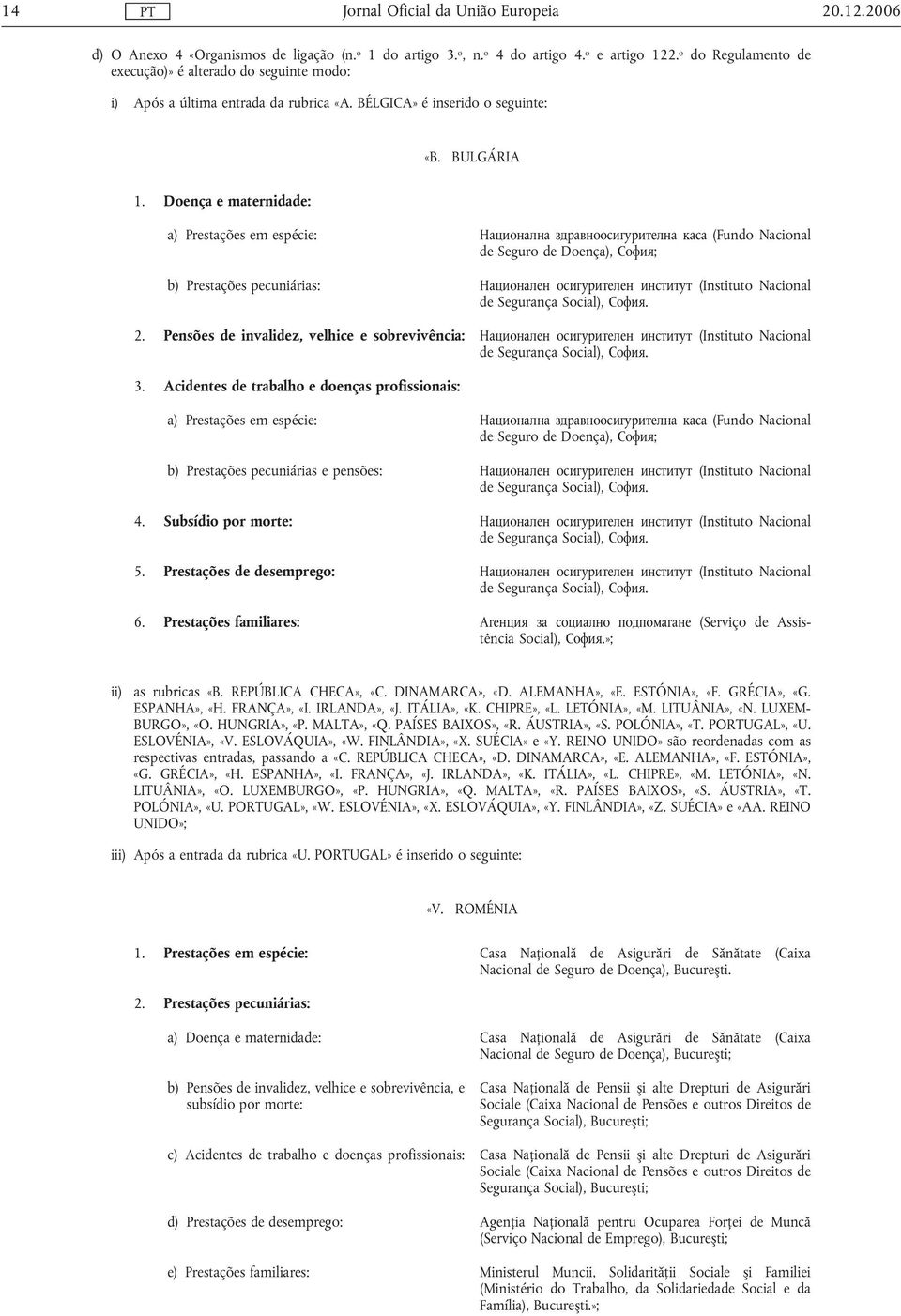 Doença e maternidade: a) Prestações em espécie: Национална здравноосигурителна каса (Fundo Nacional de Seguro de Doença), София; b) Prestações pecuniárias: Национален осигурителен институт (Instituto