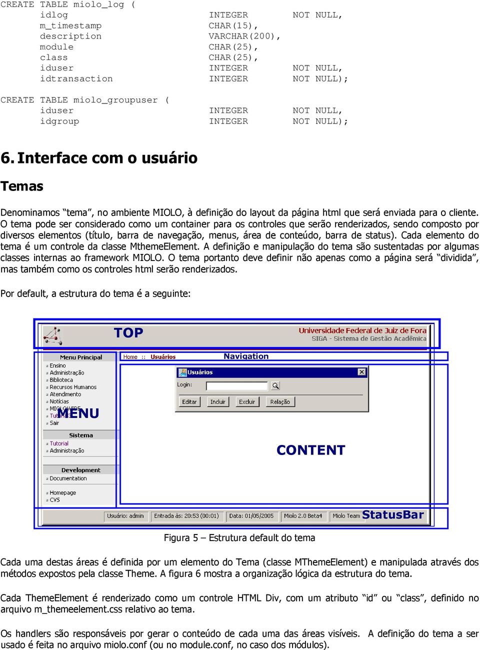 Interface com o usuário Temas Denominamos tema, no ambiente MIOLO, à definição do layout da página html que será enviada para o cliente.
