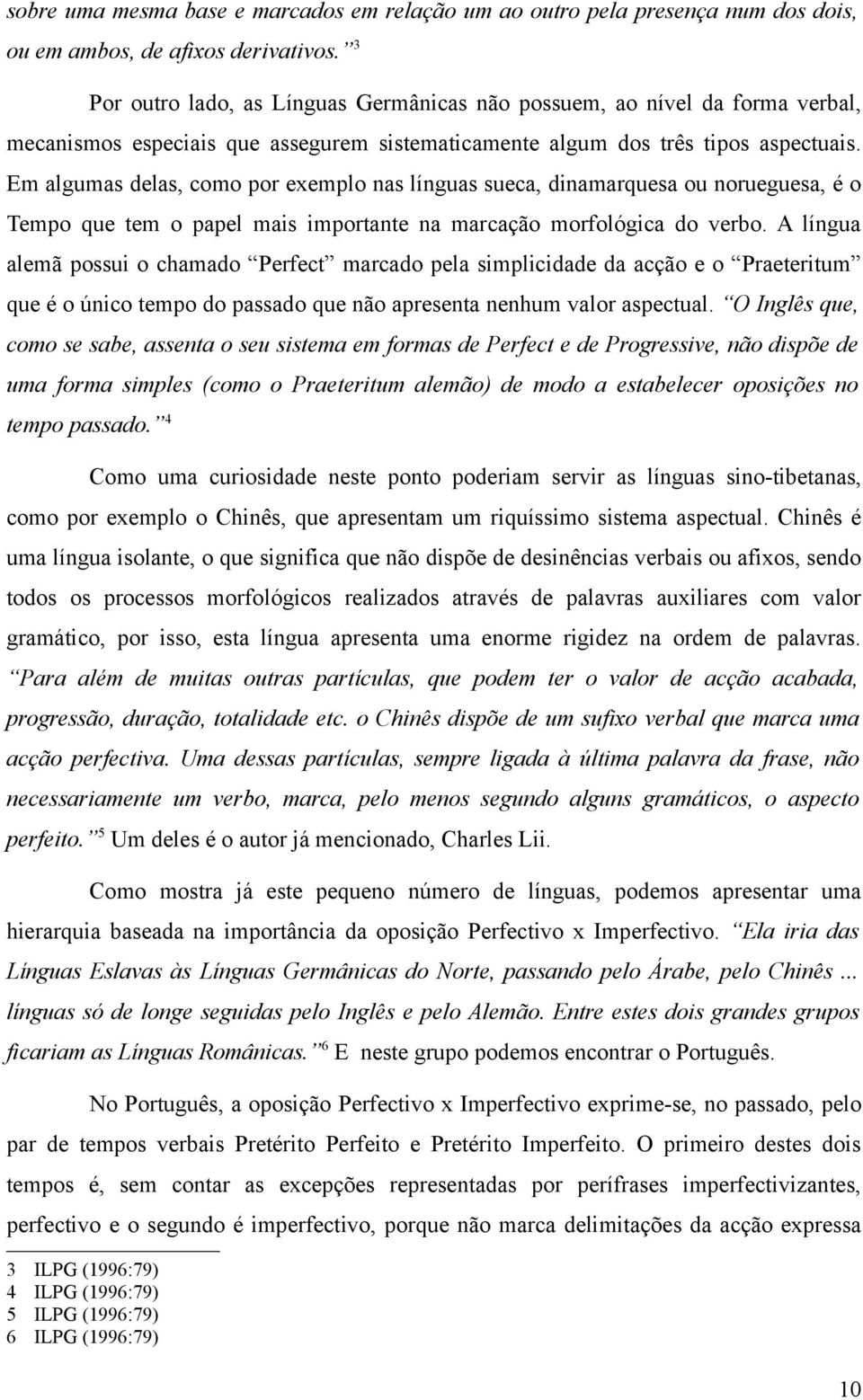 Em algumas delas, como por exemplo nas línguas sueca, dinamarquesa ou norueguesa, é o Tempo que tem o papel mais importante na marcação morfológica do verbo.