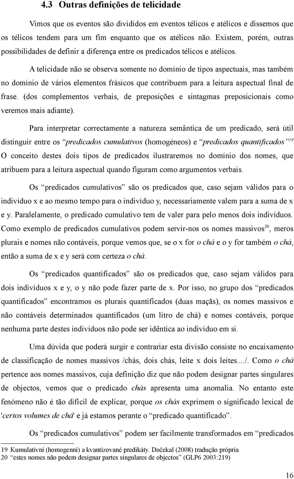 A telicidade não se observa somente no domínio de tipos aspectuais, mas também no domínio de vários elementos frásicos que contribuem para a leitura aspectual final de frase.