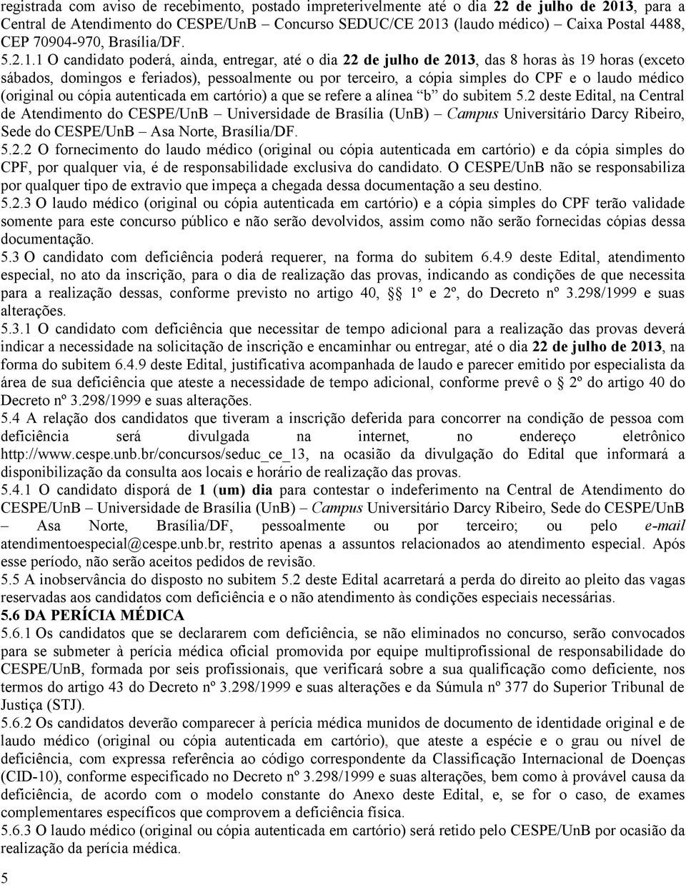 1 O candidato poderá, ainda, entregar, até o dia 22 de julho de 2013, das 8 horas às 19 horas (exceto sábados, domingos e feriados), pessoalmente ou por terceiro, a cópia simples do CPF e o laudo