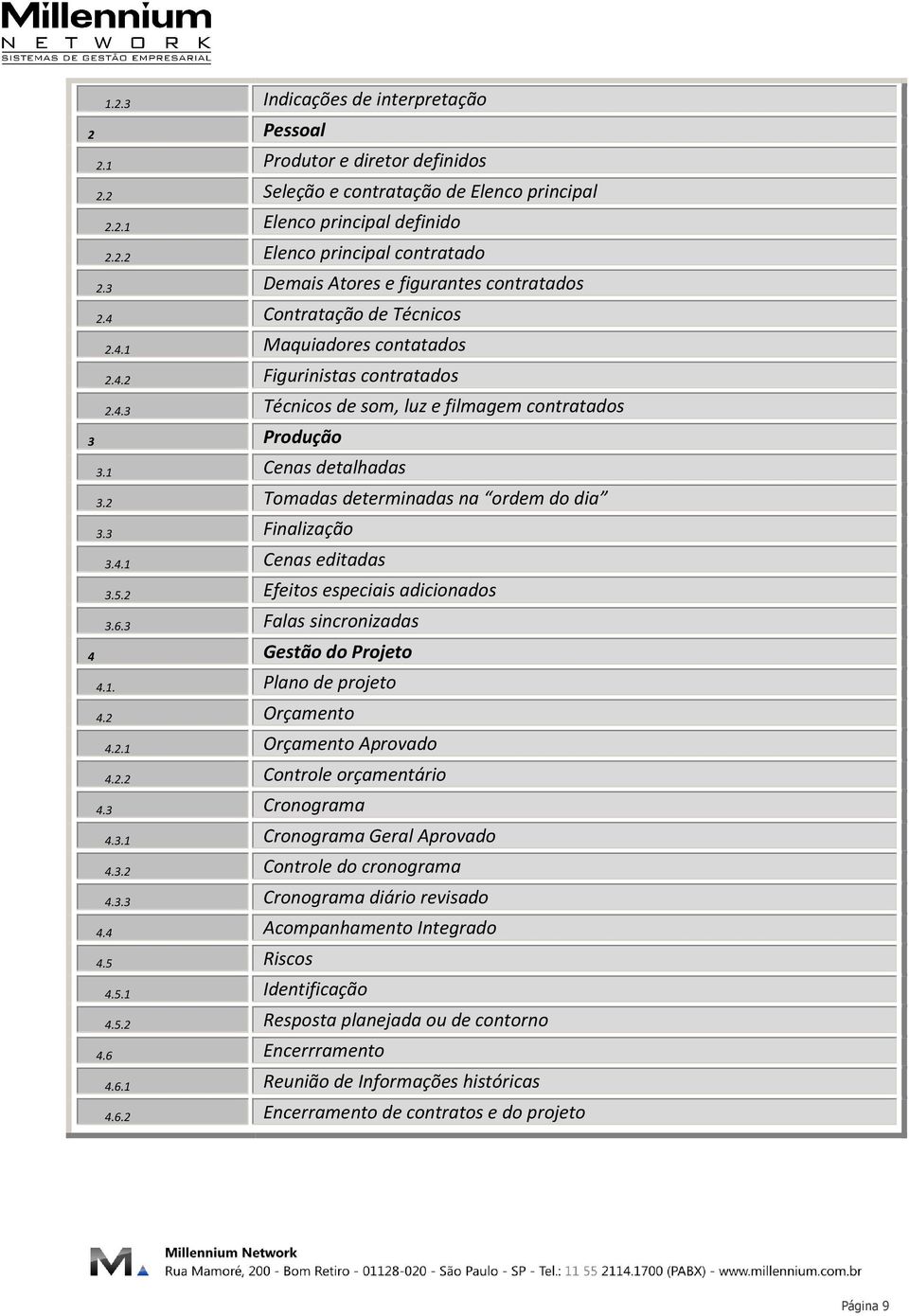 1 Cenas detalhadas 3.2 Tomadas determinadas na ordem do dia 3.3 Finalização 3.4.1 Cenas editadas 3.5.2 Efeitos especiais adicionados 3.6.3 Falas sincronizadas 4 Gestão do Projeto 4.1. Plano de projeto 4.