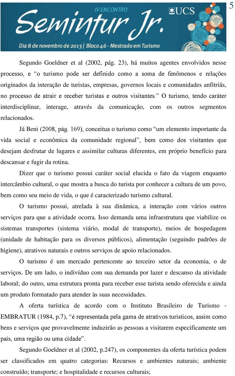 anfitriãs, no processo de atrair e receber turistas e outros visitantes. O turismo, tendo caráter interdisciplinar, interage, através da comunicação, com os outros segmentos relacionados.