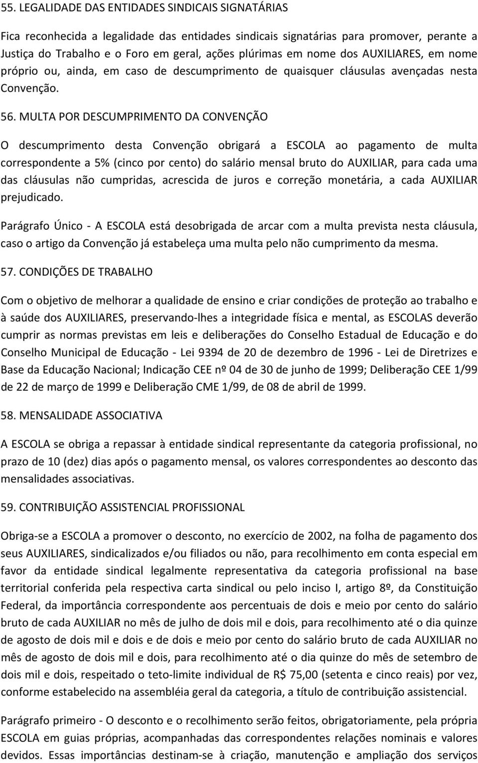 MULTA POR DESCUMPRIMENTO DA CONVENÇÃO O descumprimento desta Convenção obrigará a ESCOLA ao pagamento de multa correspondente a 5% (cinco por cento) do salário mensal bruto do AUXILIAR, para cada uma