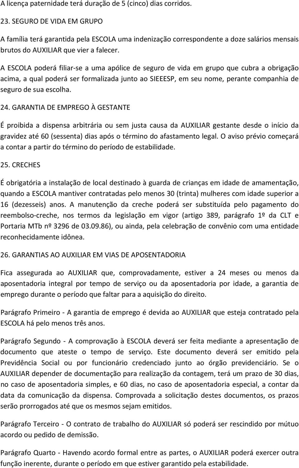 A ESCOLA poderá filiar se a uma apólice de seguro de vida em grupo que cubra a obrigação acima, a qual poderá ser formalizada junto ao SIEEESP, em seu nome, perante companhia de seguro de sua escolha.