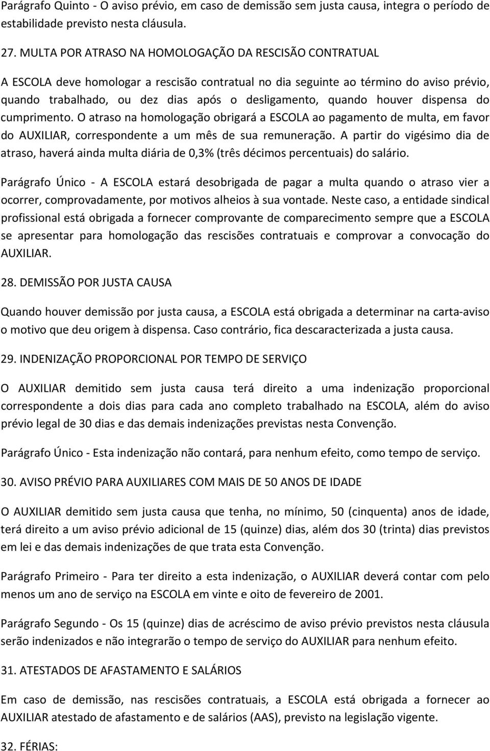 quando houver dispensa do cumprimento. O atraso na homologação obrigará a ESCOLA ao pagamento de multa, em favor do AUXILIAR, correspondente a um mês de sua remuneração.