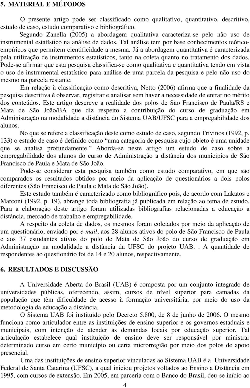 Tal análise tem por base conhecimentos teóricoempíricos que permitem cientificidade a mesma.