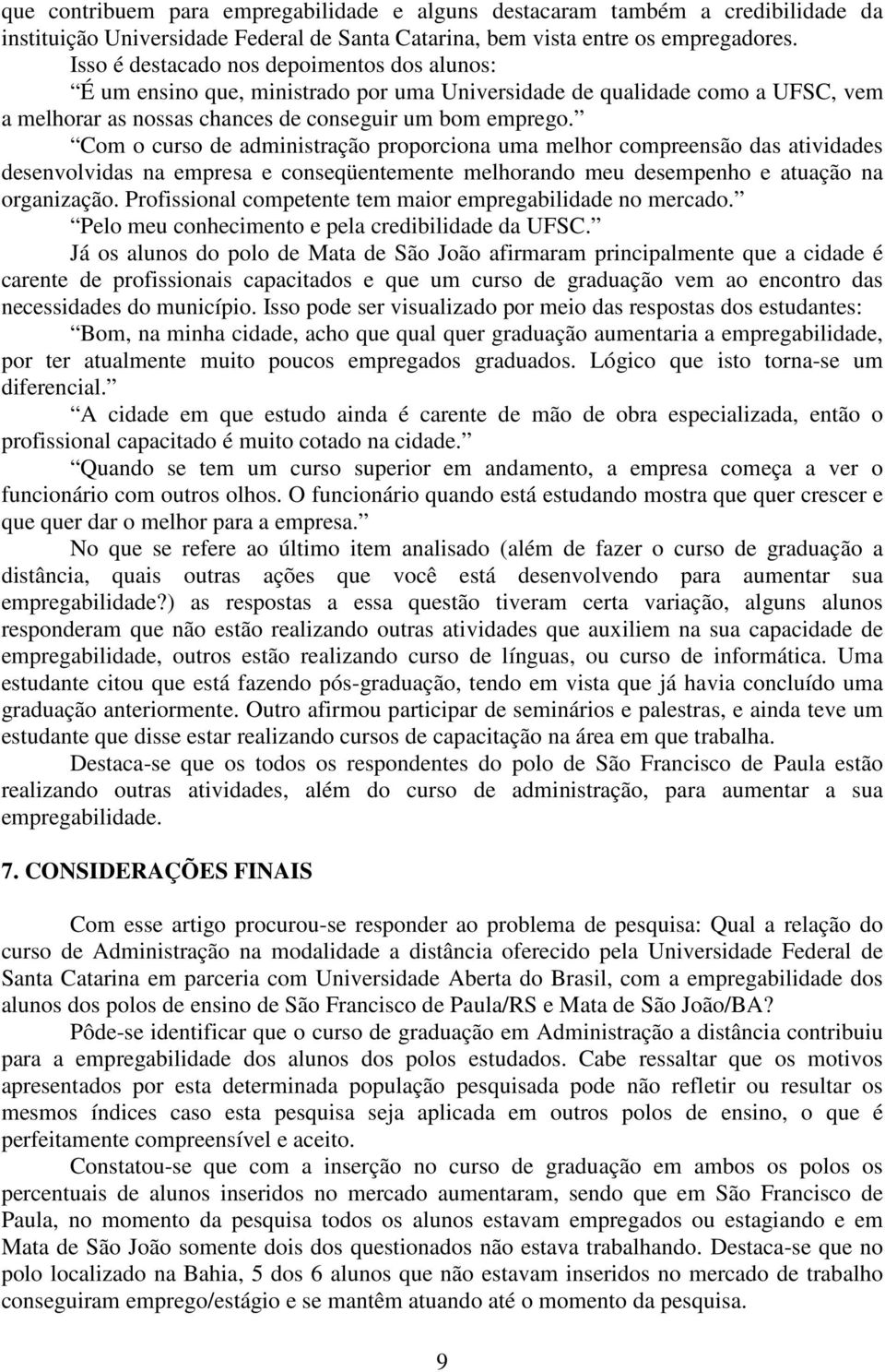 Com o curso de administração proporciona uma melhor compreensão das atividades desenvolvidas na empresa e conseqüentemente melhorando meu desempenho e atuação na organização.