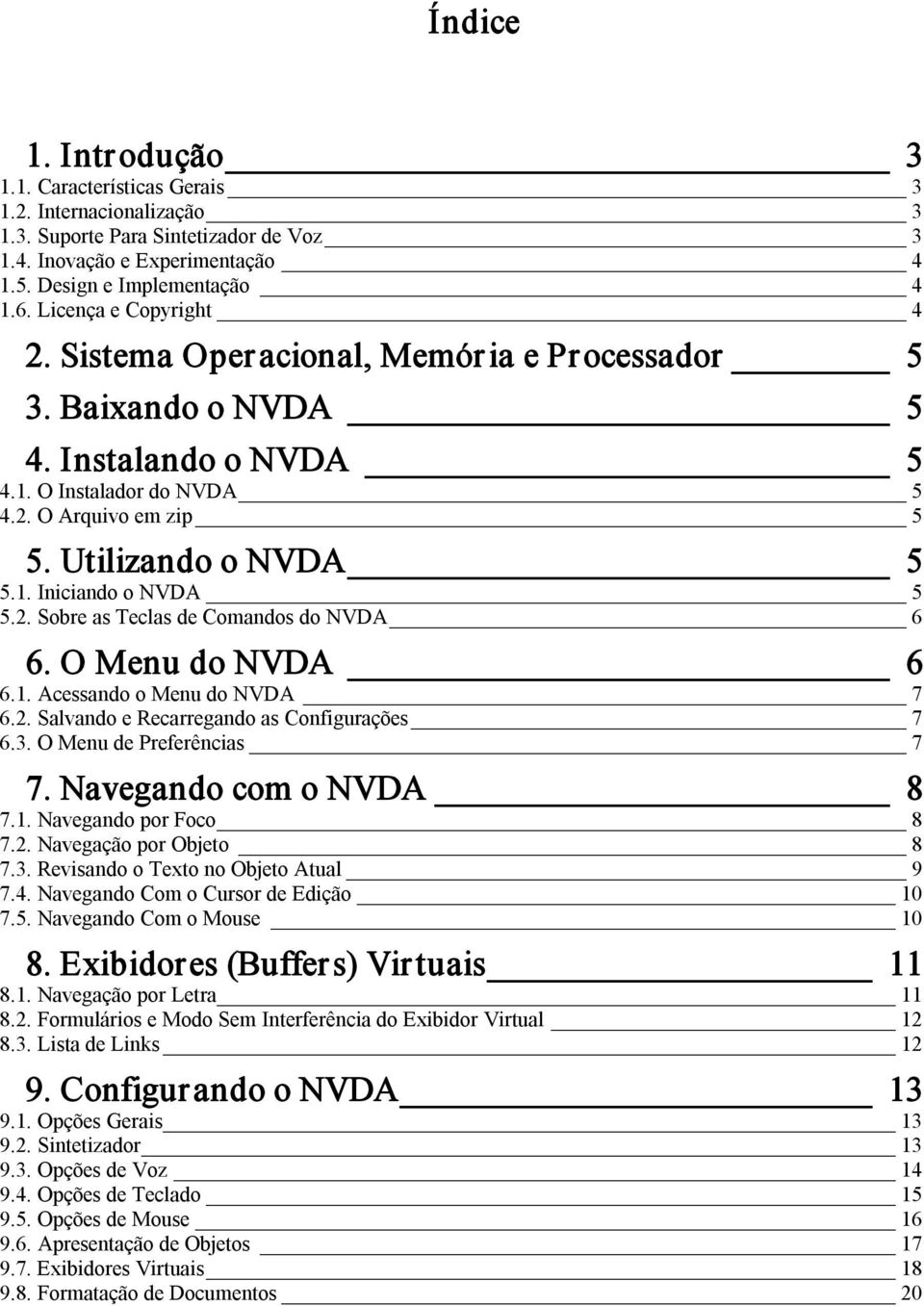 2. Sobre as Teclas de Comandos do NVDA 6 6. O Menu do NVDA 6 6.1. Acessando o Menu do NVDA 7 6.2. Salvando e Recarregando as Configurações 7 6.3. O Menu de Preferências 7 7. Navegando com o NVDA 8 7.