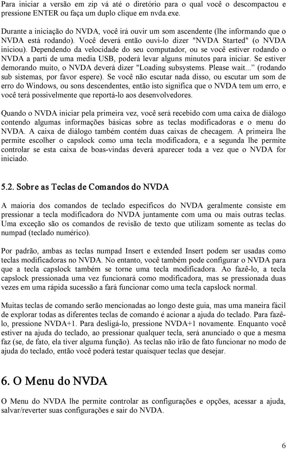 Dependendo da velocidade do seu computador, ou se você estiver rodando o NVDA a parti de uma media USB, poderá levar alguns minutos para iniciar.