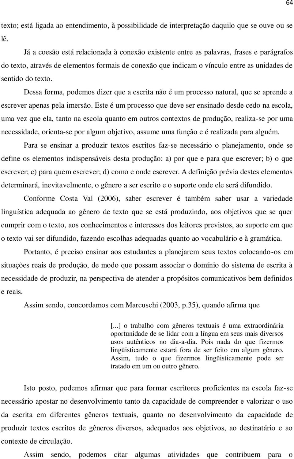 Dessa forma, podemos dizer que a escrita não é um processo natural, que se aprende a escrever apenas pela imersão.