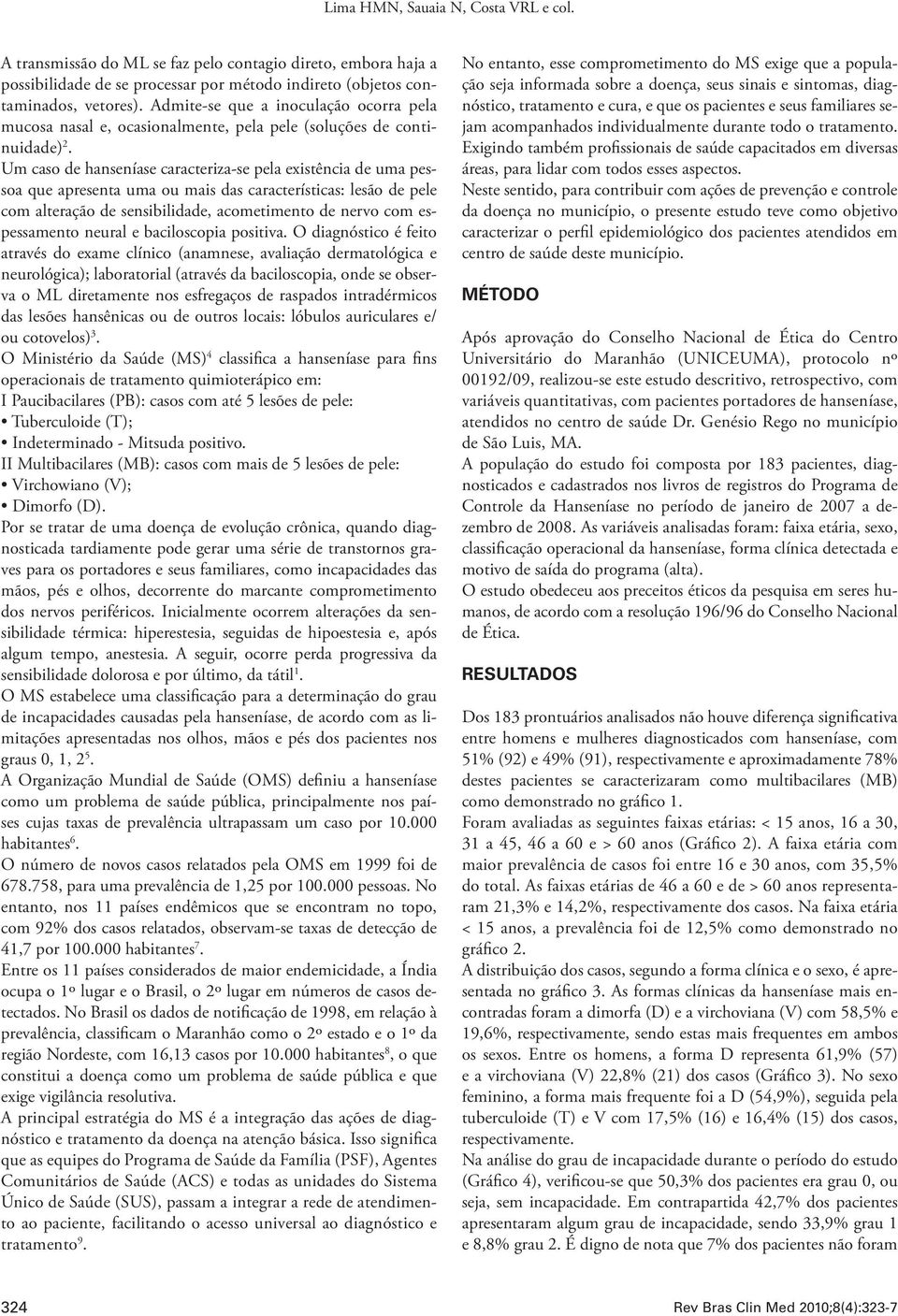 Um caso de hanseníase caracteriza-se pela existência de uma pessoa que apresenta uma ou mais das características: lesão de pele com alteração de sensibilidade, acometimento de nervo com espessamento