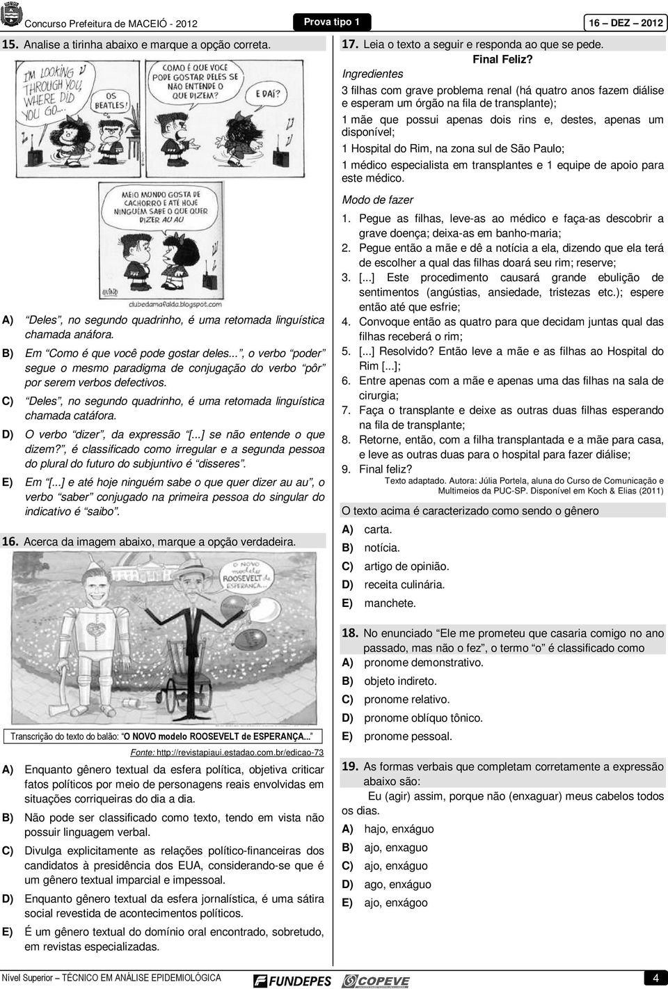 do Rim, na zona sul de São Paulo; 1 médico especialista em transplantes e 1 equipe de apoio para este médico. Modo de fazer A) Deles, no segundo quadrinho, é uma retomada linguística chamada anáfora.