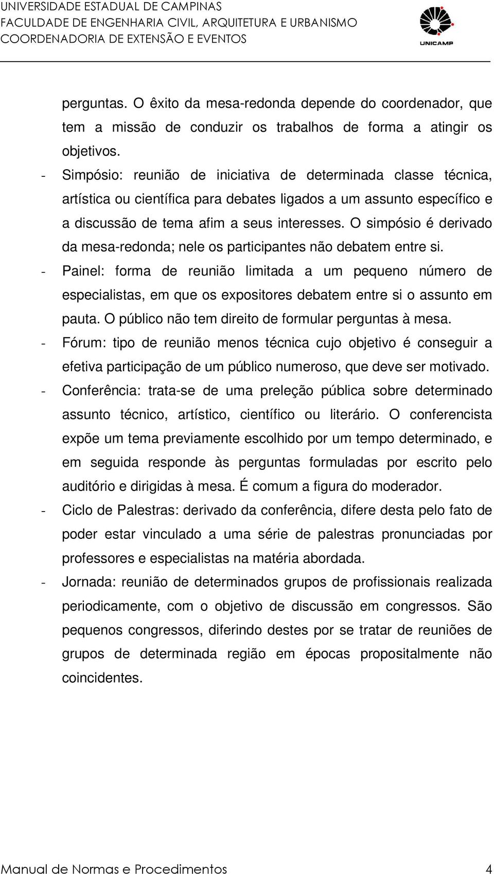 O simpósio é derivado da mesa-redonda; nele os participantes não debatem entre si.