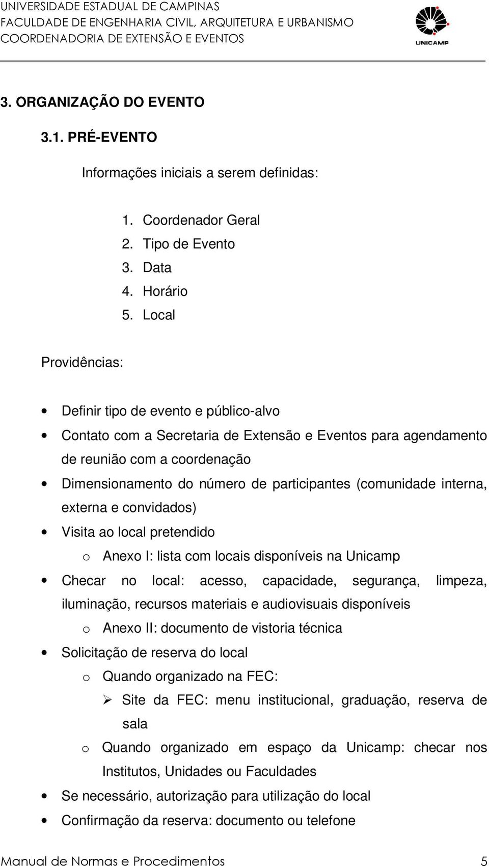 (comunidade interna, externa e convidados) Visita ao local pretendido o Anexo I: lista com locais disponíveis na Unicamp Checar no local: acesso, capacidade, segurança, limpeza, iluminação, recursos