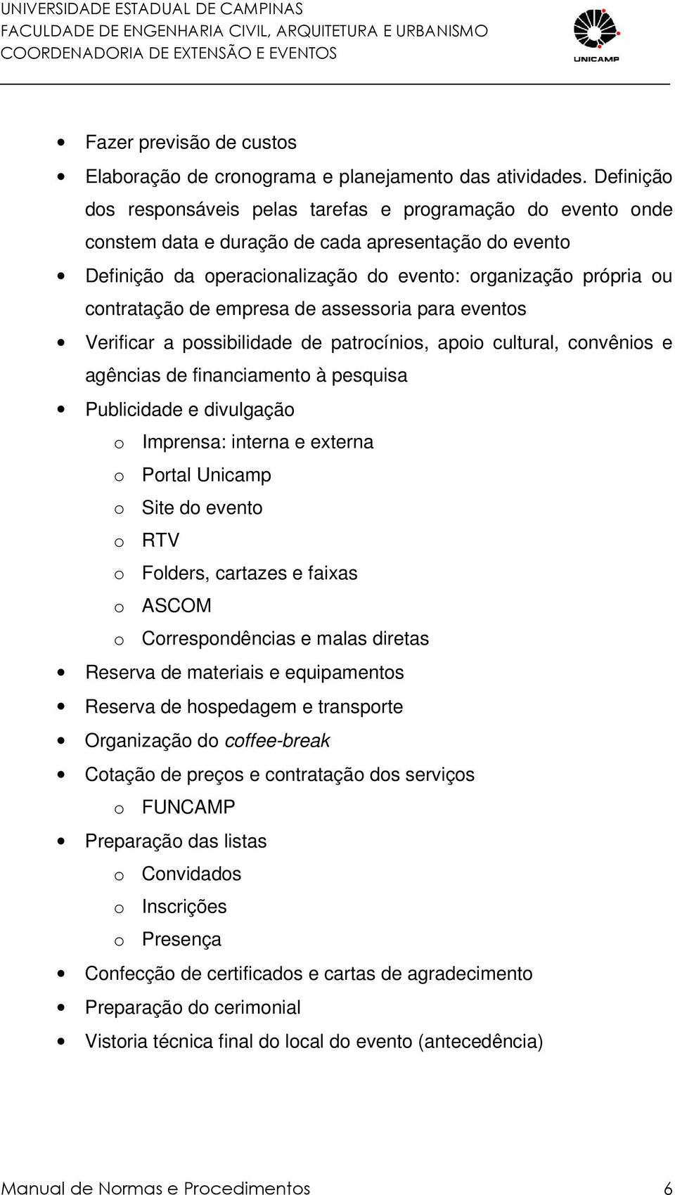 contratação de empresa de assessoria para eventos Verificar a possibilidade de patrocínios, apoio cultural, convênios e agências de financiamento à pesquisa Publicidade e divulgação o Imprensa: