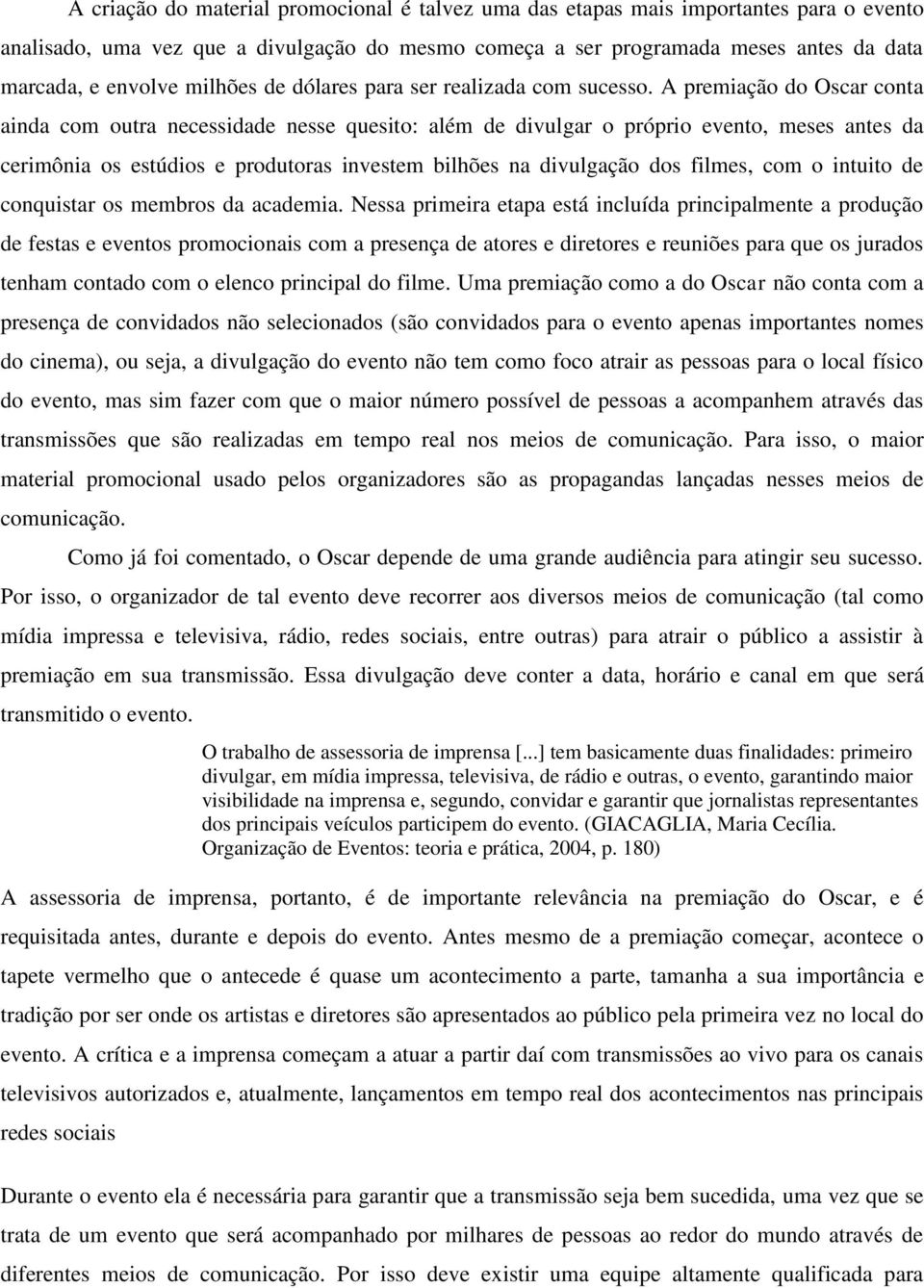 A premiação do Oscar conta ainda com outra necessidade nesse quesito: além de divulgar o próprio evento, meses antes da cerimônia os estúdios e produtoras investem bilhões na divulgação dos filmes,