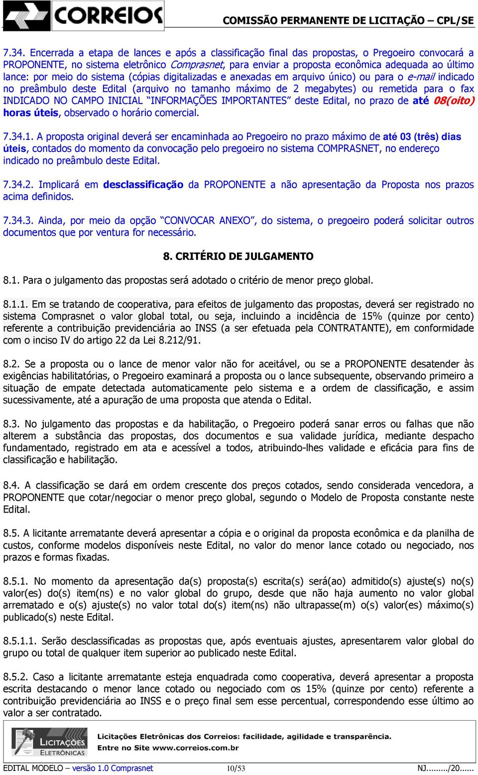 INDICADO NO CAMPO INICIAL INFORMAÇÕES IMPORTANTES deste Edital, no prazo de até 08(oito) horas úteis, observado o horário comercial. 7.34.1.