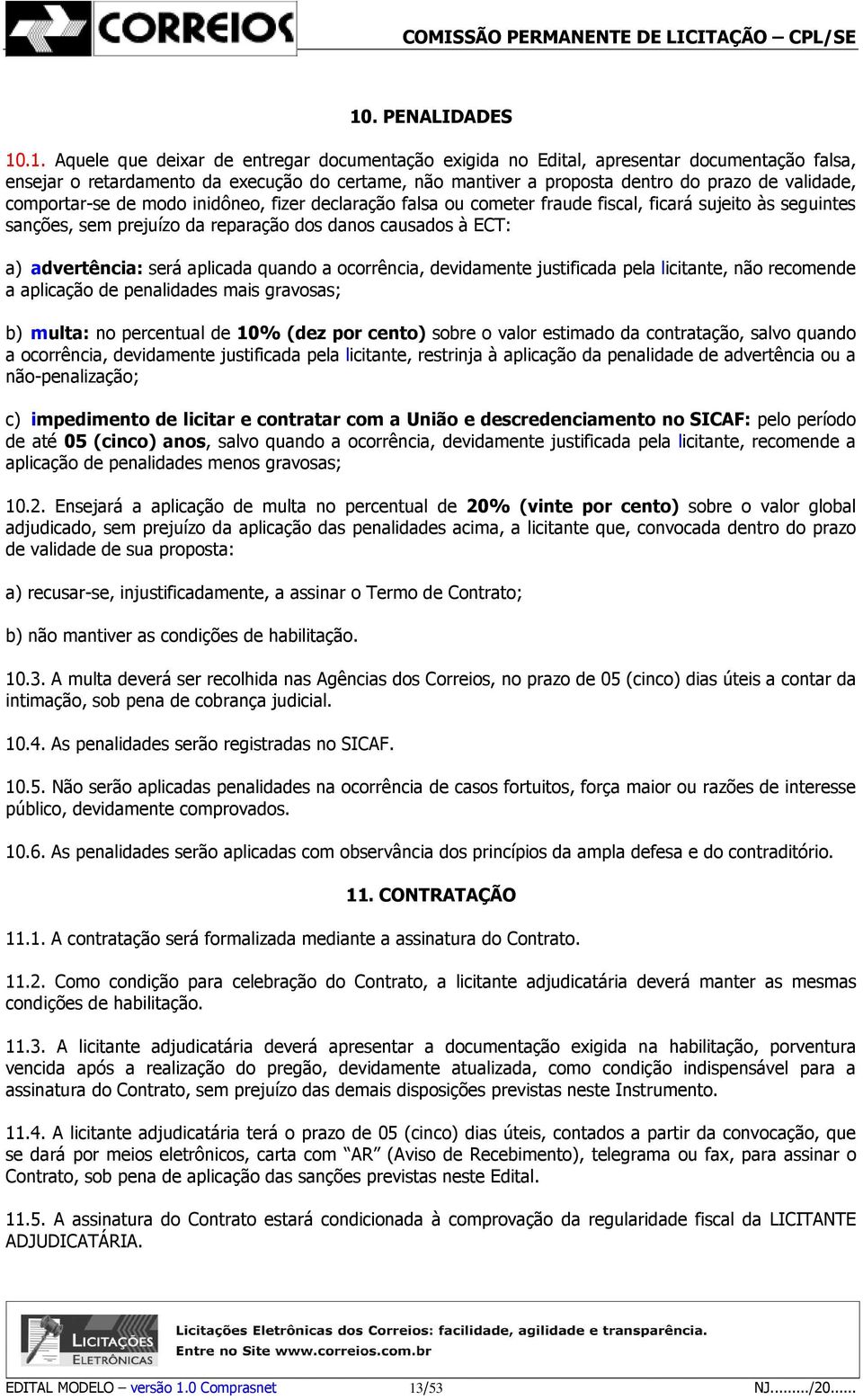 advertência: será aplicada quando a ocorrência, devidamente justificada pela licitante, não recomende a aplicação de penalidades mais gravosas; b) multa: no percentual de 10% (dez por cento) sobre o