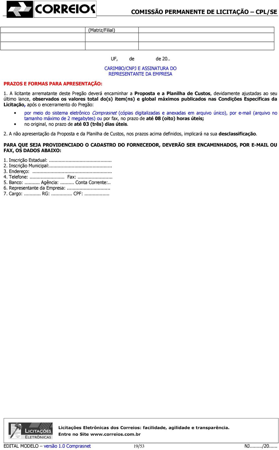 publicados nas Condições Específicas da Licitação, após o encerramento do Pregão: por meio do sistema eletrônico Comprasnet (cópias digitalizadas e anexadas em arquivo único), por e-mail (arquivo no