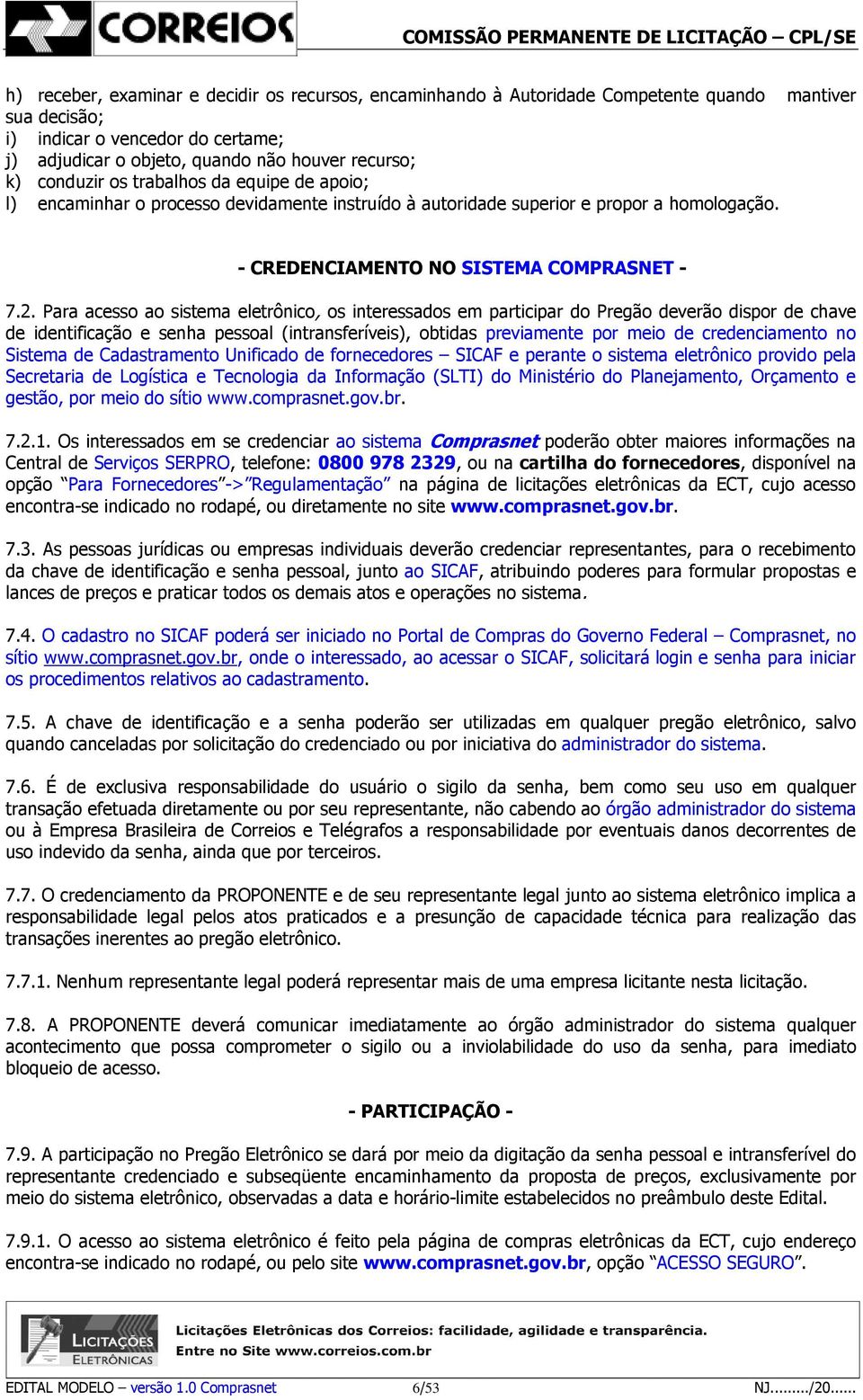 Para acesso ao sistema eletrônico, os interessados em participar do Pregão deverão dispor de chave de identificação e senha pessoal (intransferíveis), obtidas previamente por meio de credenciamento