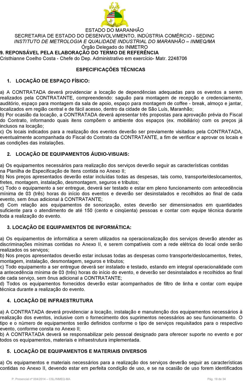 para montagem de recepção e credenciamento, auditório, espaço para montagem da sala de apoio, espaço para montagem de coffee - break, almoço e jantar, localizados em região central e de fácil acesso,