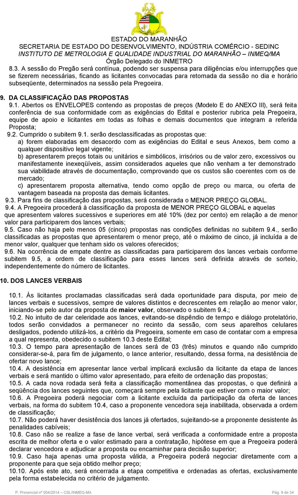 Abertos os ENVELOPES contendo as propostas de preços (Modelo E do ANEXO III), será feita conferência de sua conformidade com as exigências do Edital e posterior rubrica pela Pregoeira, equipe de