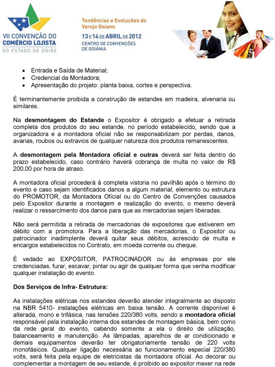 Na desmontagem do Estande o Expositor é obrigado a efetuar a retirada completa dos produtos do seu estande, no período estabelecido, sendo que a organizadora e a montadora oficial não se