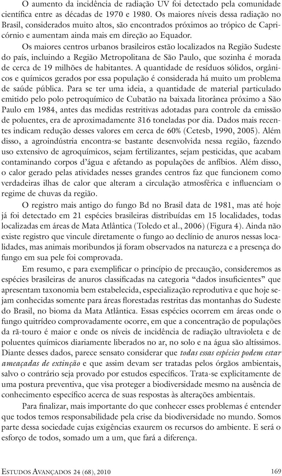 Os maiores centros urbanos brasileiros estão localizados na Região Sudeste do país, incluindo a Região Metropolitana de São Paulo, que sozinha é morada de cerca de 19 milhões de habitantes.