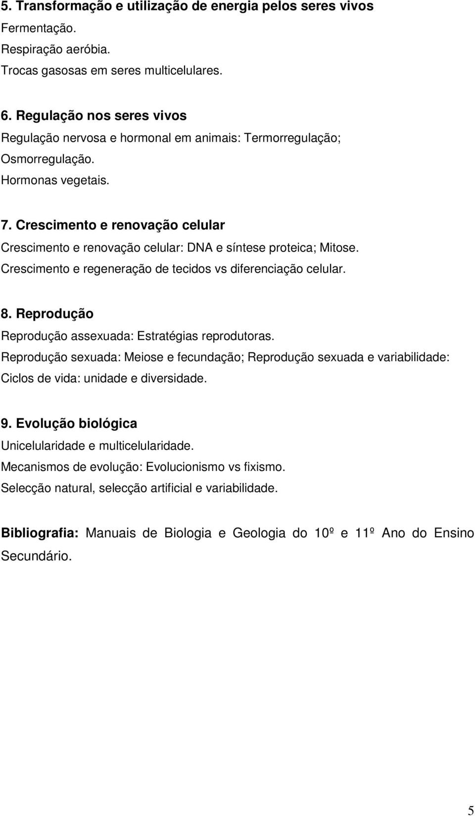 Crescimento e renovação celular Crescimento e renovação celular: DNA e síntese proteica; Mitose. Crescimento e regeneração de tecidos vs diferenciação celular. 8.