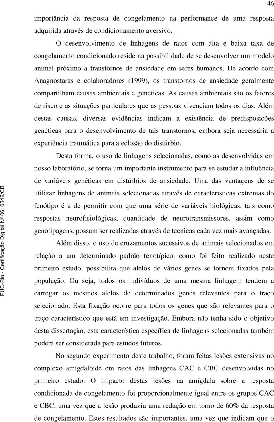 humanos. De acordo com Anagnostaras e colaboradores (1999), os transtornos de ansiedade geralmente compartilham causas ambientais e genéticas.