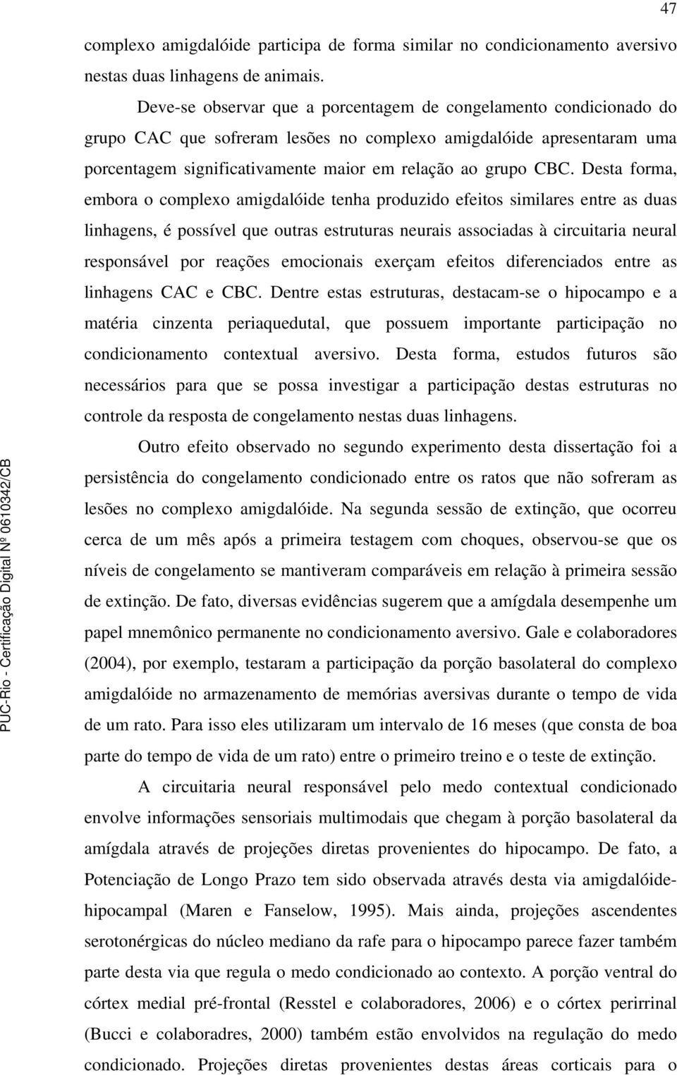 Desta forma, embora o complexo amigdalóide tenha produzido efeitos similares entre as duas linhagens, é possível que outras estruturas neurais associadas à circuitaria neural responsável por reações